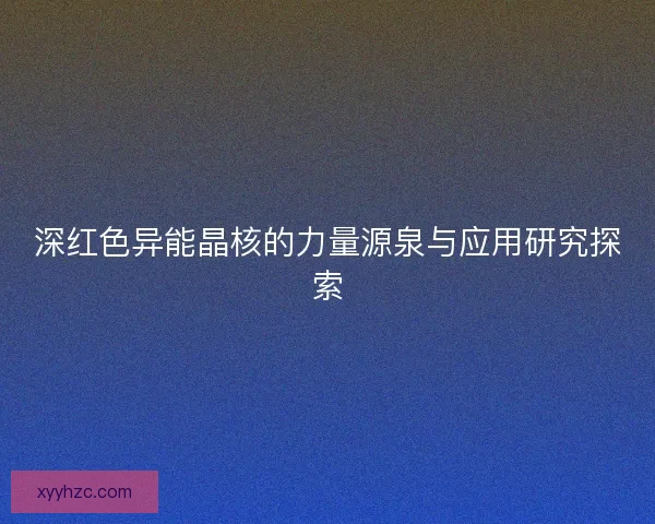深红色异能晶核的力量源泉与应用研究探索