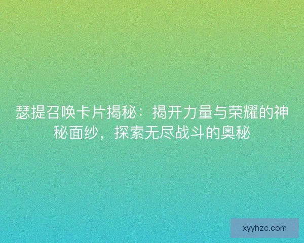 瑟提召唤卡片揭秘：揭开力量与荣耀的神秘面纱，探索无尽战斗的奥秘