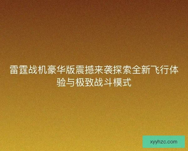 雷霆战机豪华版震撼来袭探索全新飞行体验与极致战斗模式