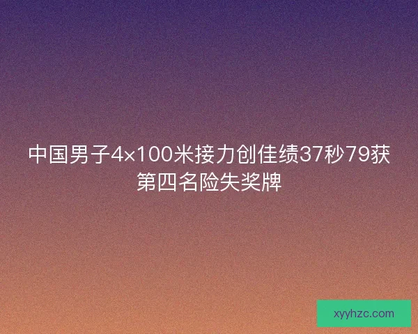 中国男子4×100米接力创佳绩37秒79获第四名险失奖牌