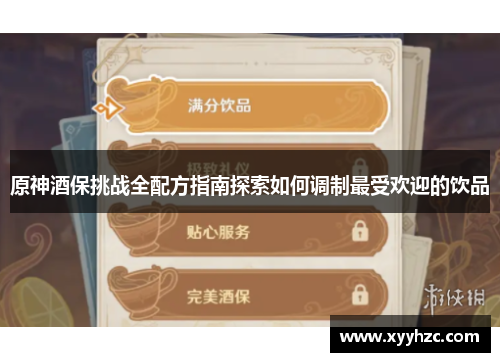 原神酒保挑战全配方指南探索如何调制最受欢迎的饮品