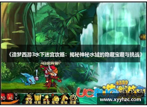 《造梦西游3水下迷宫攻略：揭秘神秘水域的隐藏宝藏与挑战》