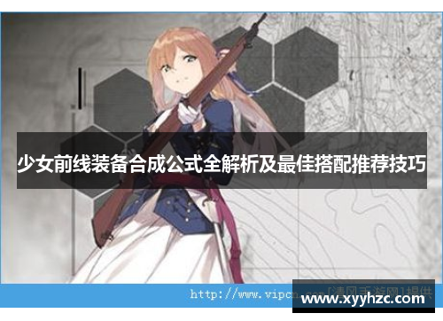 少女前线装备合成公式全解析及最佳搭配推荐技巧