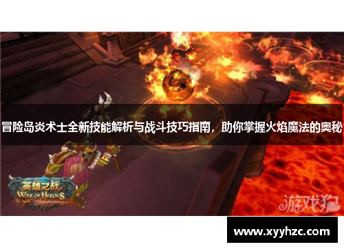 冒险岛炎术士全新技能解析与战斗技巧指南，助你掌握火焰魔法的奥秘