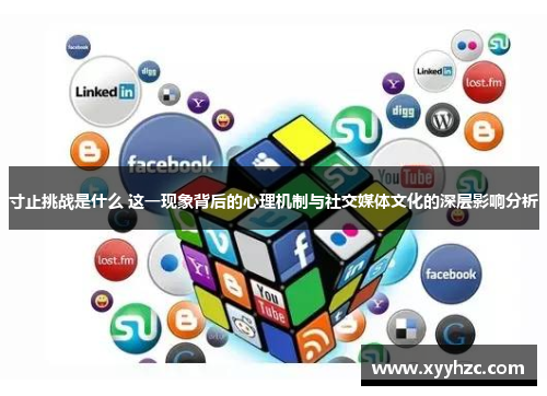 寸止挑战是什么 这一现象背后的心理机制与社交媒体文化的深层影响分析