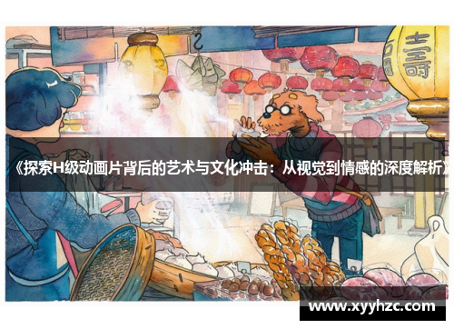 《探索H级动画片背后的艺术与文化冲击：从视觉到情感的深度解析》