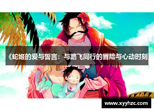 《蛇姬的爱与誓言：与路飞同行的冒险与心动时刻》